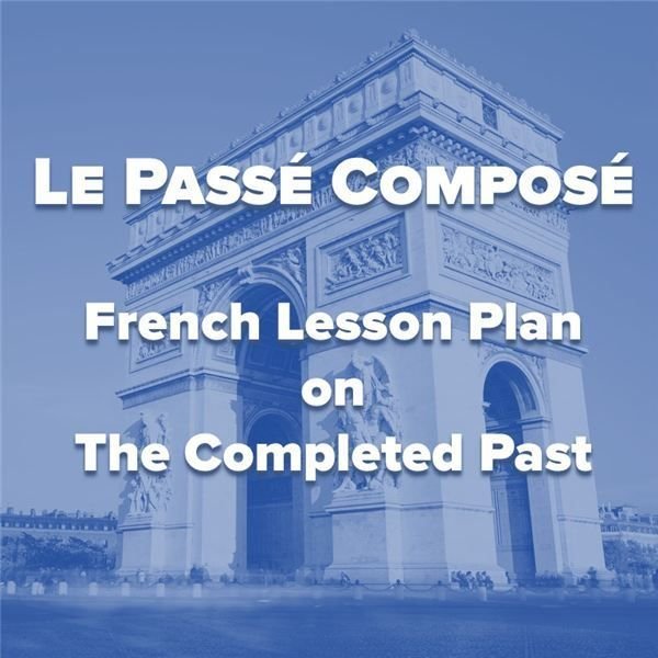 Le Passé Composé: A French Lesson Plan on The Completed Past