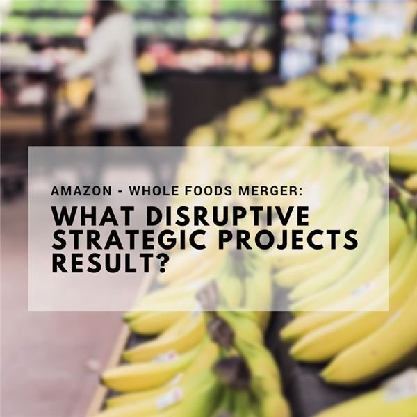 Disruptive Strategic Projects That May Result from Amazon Buying Whole Foods