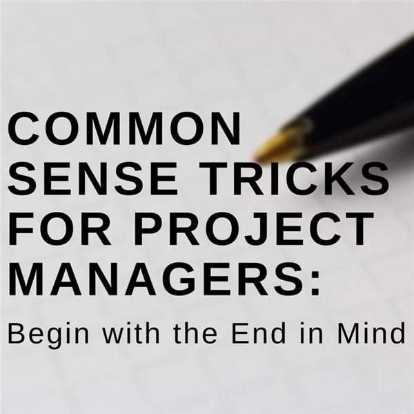 Project Management Focus Tips: Begin with the End